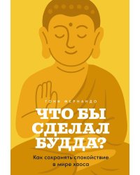 Что бы сделал Будда? Как сохранять спокойствие в мире хаоса
