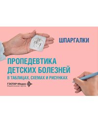 Пропедевтика детских болезней в таблицах, схемах и рисунках. Шпаргалки: Уебно-методическое пособие
