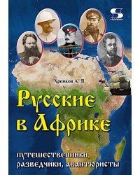 Русские в Африке: путешественники, разведчики, авантюристы: монография