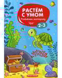 Растем с умом. Развиваем моторику: 2-3