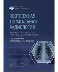 Неотложная торакальная радиология. Краткое руководство для врача-рентгенолога