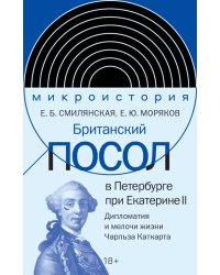 Британский посол в Петербурге при Екатерине II: дипломатия и мелочи жизни лорда Чарльза Каткарта. Исследование и публикация