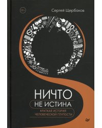 Ничто не истина. Краткая история человеческой глупости