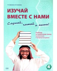 Изучай вместе с нами (Слушай, читай, пиши!): Учебник по арабскому языку (нормативный и продвинутый уровни). В 4 ч. Ч. 4