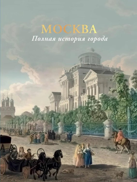 Обложка книги «Москва. Полная история города» — Баганова Мария, ISBN 9785171653125