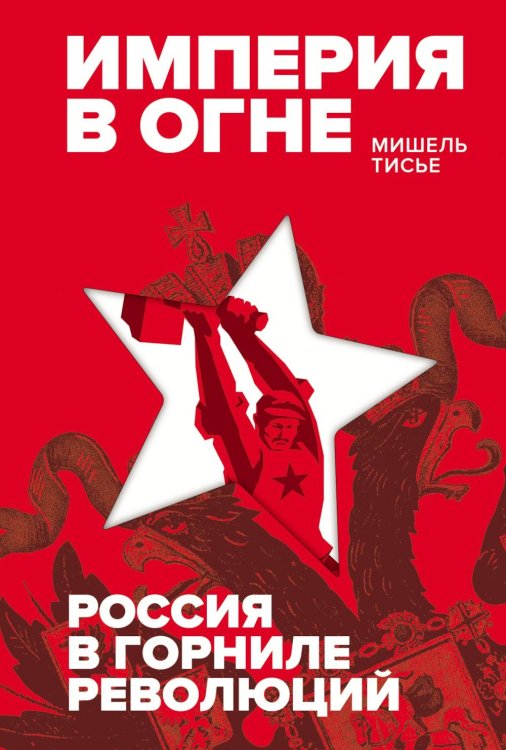 Обложка книги «Империя в огне: Россия в горниле революций» — Тисье Мишель, ISBN 9785389265240