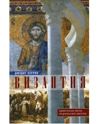 Византия. Удивительная жизнь средневековой империи