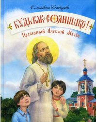 Будь как солнышко! Праведный Алексий Мечев