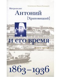 Митрополит Антоний (Храповицкий) и его время (1863-1936): Кн. 3 (т. 5-6)