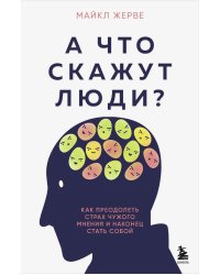 А что скажут люди? Как преодолеть страх чужого мнения и наконец стать собой