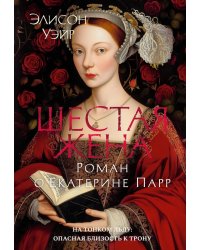 Шестая жена. Роман о Екатерине Парр