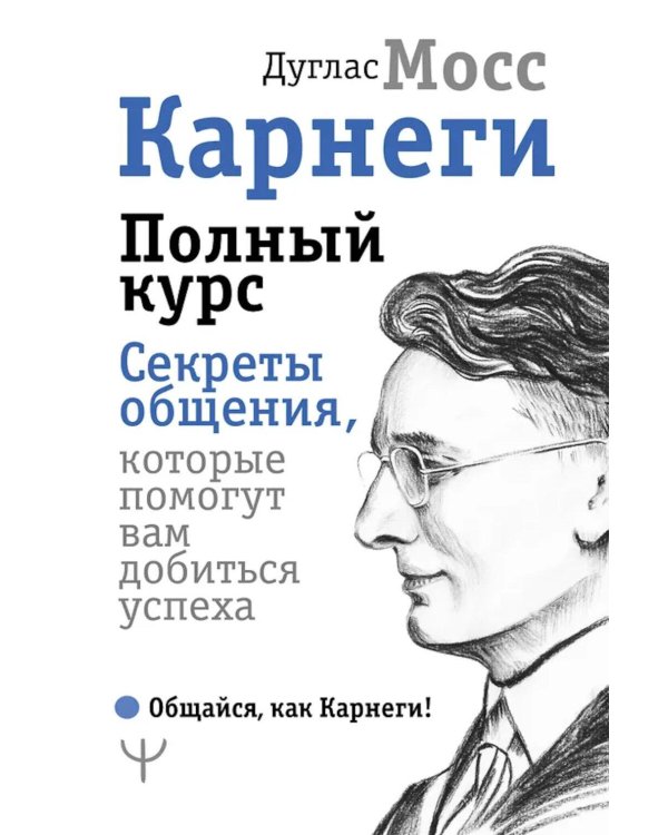 Карнеги. Полный курс. Секреты общения, которые помогут вам добиться успеха