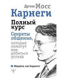 Карнеги. Полный курс. Секреты общения, которые помогут вам добиться успеха