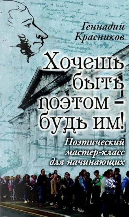 Обложка книги «Хочешь быть поэтом - будь им! Поэтический мастер-класс для начинающих» — Красников Геннадий Николаевич, ISBN 9785448460807