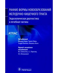 Ранние формы новообразований желудочно-кишечного тракта. Эндоскопическая диагностика и лечебная тактика: атлас