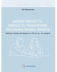 Вариативность, гибкость мышления. Раскачка блока памяти. Рабочая тетрадь для возраста от 16 лет до… нет предела