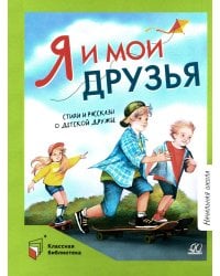 Я и мои друзья: стихи и рассказы о детской дружбе
