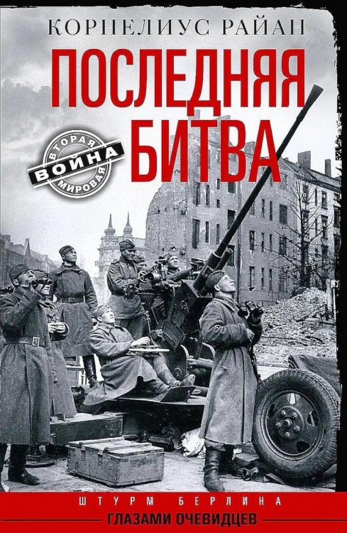 Вторая мировая война Последняя битва. Штурм Берлина глазами очевидцев