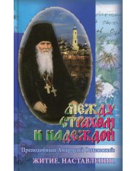 Между страхом и надеждой. Преподобный Амвросий Оптинский: Житие. Наставления