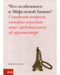 Что особенного в Эйфелевой башне? Семьдесят вопросов, которые изменят ваше представление об архитектуре