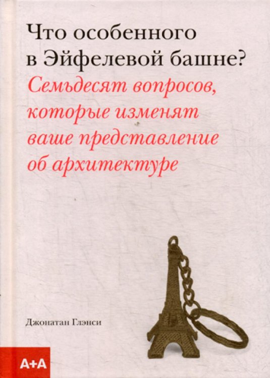 Что особенного в Эйфелевой башне? Семьдесят вопросов, которые изменят ваше представление об архитектуре