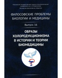 Философские проблемы биологии и медицины: Вып. 16. Образы холоредукционизма в истории и теории биомедицины