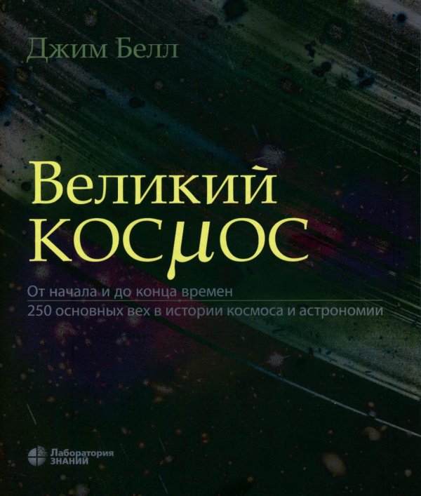 Великий космос. От начала и до конца времен. 250 основных вех в истории космоса и астрономии. 2-е изд Великий космос. От начала и до конца времен. 250 основных вех в истории космоса и астрономии. 2-е изд