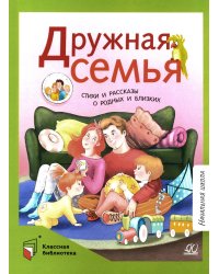 Дружная семья: стихи и рассказы о родных и близких