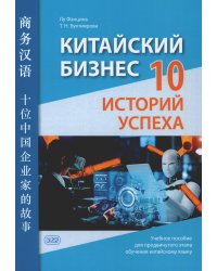 Китайский бизнес. 10 историй успеха: учебное пособие для продвинутого этапа обучения китайскому языку