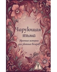 Чарующая тьма. Мрачные истории для уютных вечеров