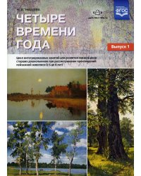 Четыре времени года. Цикл интегрированных занятий для развития связной речи старших дошк-ов при рассматривании произведений пейзажной живописи. Вып.1