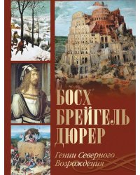 Босх, Брейгель, Дюрер. Гении Северного Возрождения