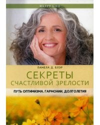 Секреты счастливой зрелости. Путь оптимизма, гармонии, долголетия