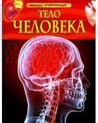 Тело человека. Детская энциклопедия