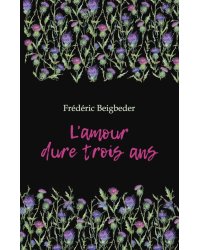L'amour dure trois ans = Любовь живет три года. 99 франков: книга для чтения на французском языке