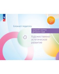 Блокнот педагога средней группы детского сада. Художественно-эстетическое развитие