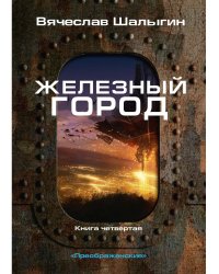 Железный город. Кн. 4. Цикл "Преображенские"