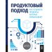 Продуктовый подход: Как создавать продукты, которые зарабатывают