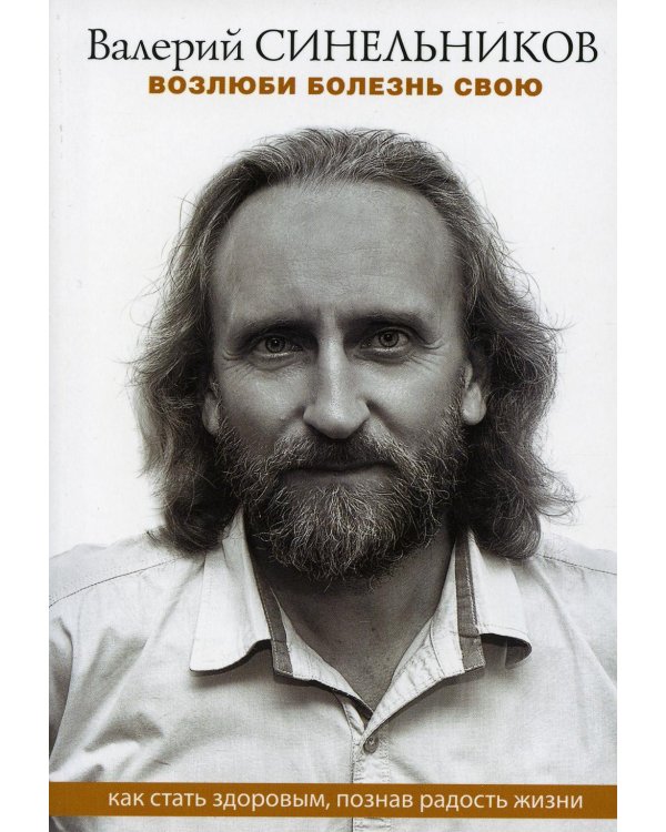 Возлюби болезнь свою. Как стать здоровым, познав радость жизни