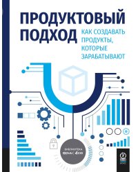 Продуктовый подход: Как создавать продукты, которые зарабатывают
