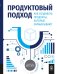 Продуктовый подход: Как создавать продукты, которые зарабатывают