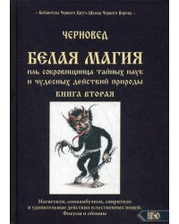 Белая магия иль сокровищница тайных наук и чудесных действий природы. Кн. 2