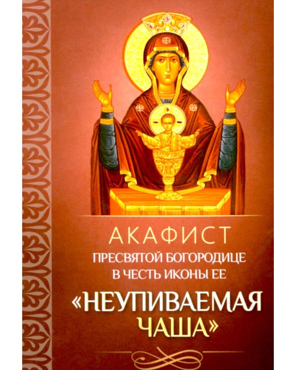 Акафист Пресвятой Богородице в честь иконы Ее "Неупиваемая Чаша"