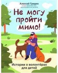 Не могу пройти мимо!: истории о волонтерах для детей