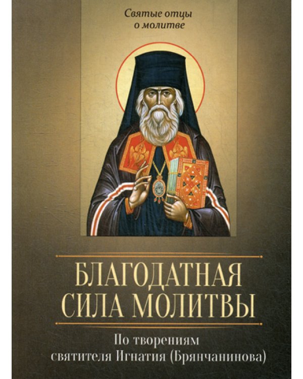 Благодатная сила молитвы. По творениям святителя Игнатия (Брянчанинова)