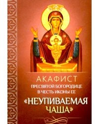 Акафист Пресвятой Богородице в честь иконы Ее "Неупиваемая Чаша"