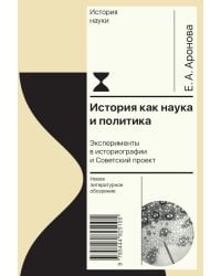 История как наука и политика: Эксперименты в историографии и Советский проект