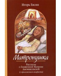 Матронушка. Рассказы о блаженной Матроне Анемнясевской (с приложением акафиста)