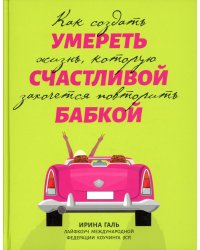 Умереть счастливой бабкой: как создать жизнь, которую захочется повторить