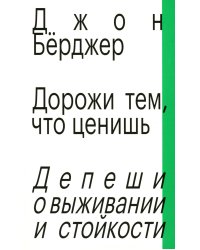 Дорожи тем, что ценишь. Депеши о выживании и стойкости. Джон Бёрджер